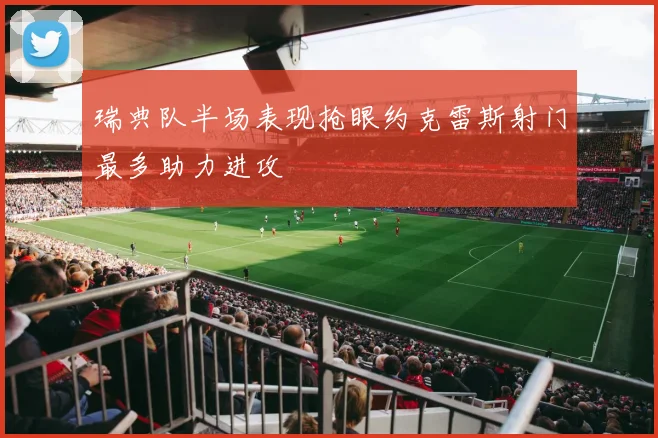 瑞典队半场表现抢眼约克雷斯射门最多助力进攻