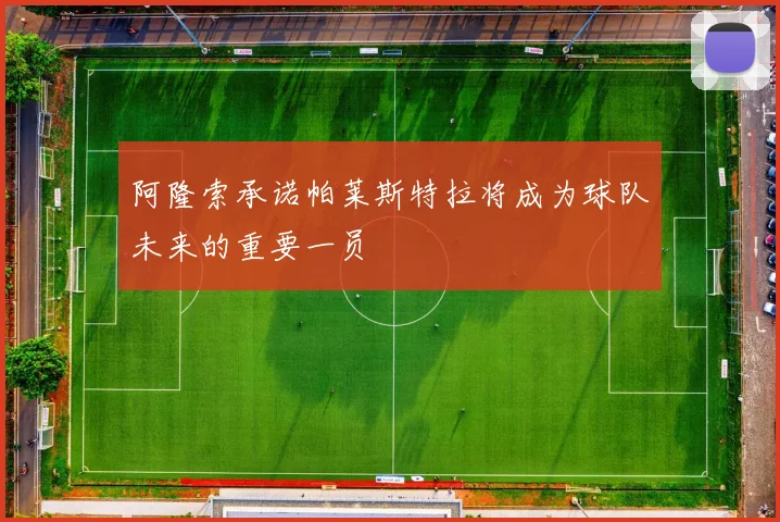 阿隆索承诺帕莱斯特拉将成为球队未来的重要一员