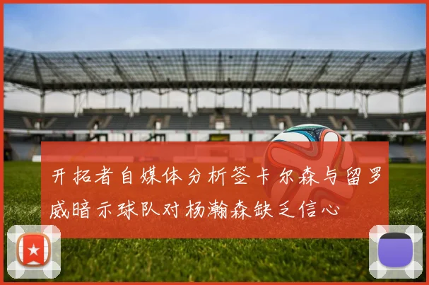 开拓者自媒体分析签卡尔森与留罗威暗示球队对杨瀚森缺乏信心