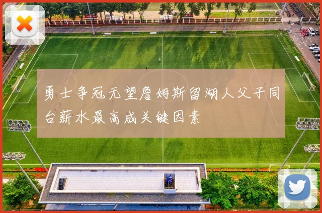 勇士争冠无望詹姆斯留湖人父子同台薪水最高成关键因素