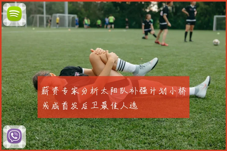 薪资专家分析太阳队补强计划小桥或成首发后卫最佳人选