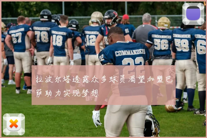拉波尔塔透露众多球员渴望加盟巴萨助力实现梦想