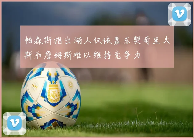 帕森斯指出湖人仅依靠东契奇里夫斯和詹姆斯难以维持竞争力