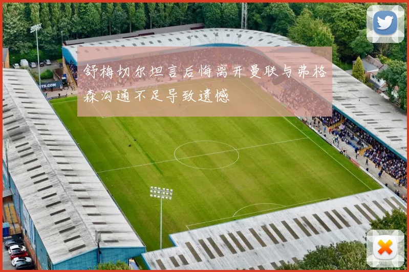 舒梅切尔坦言后悔离开曼联与弗格森沟通不足导致遗憾