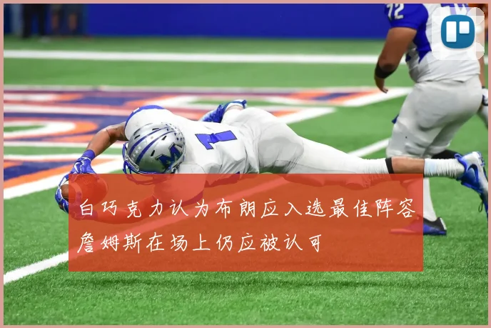 白巧克力认为布朗应入选最佳阵容詹姆斯在场上仍应被认可
