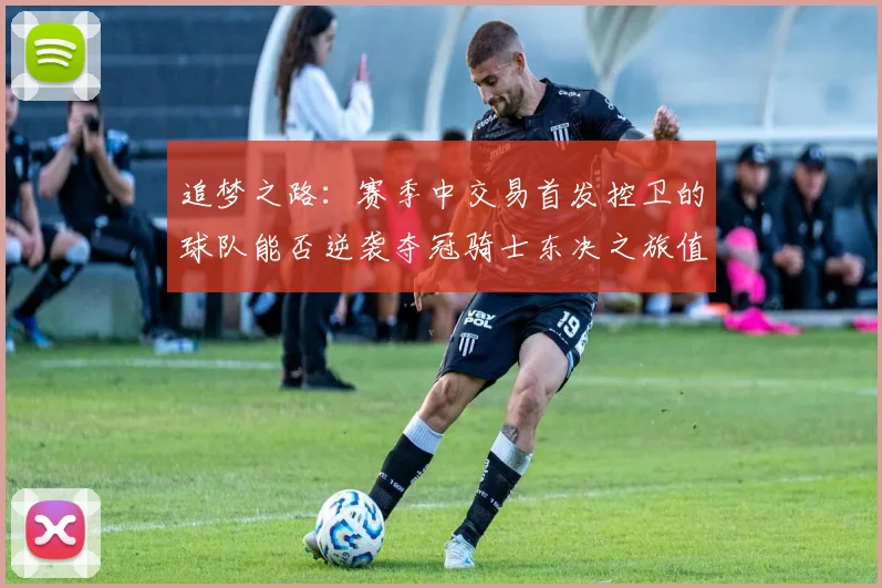 追梦之路：赛季中交易首发控卫的球队能否逆袭夺冠骑士东决之旅值得肯定