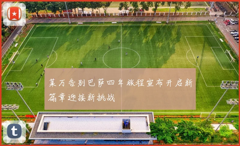 莱万告别巴萨四年旅程宣布开启新篇章迎接新挑战