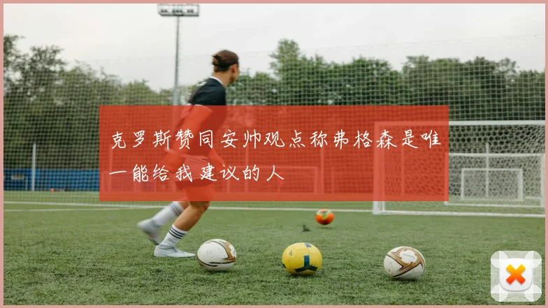 克罗斯赞同安帅观点称弗格森是唯一能给我建议的人