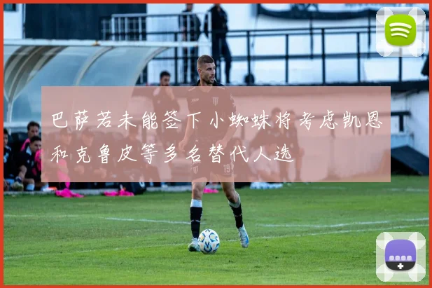 巴萨若未能签下小蜘蛛将考虑凯恩和克鲁皮等多名替代人选