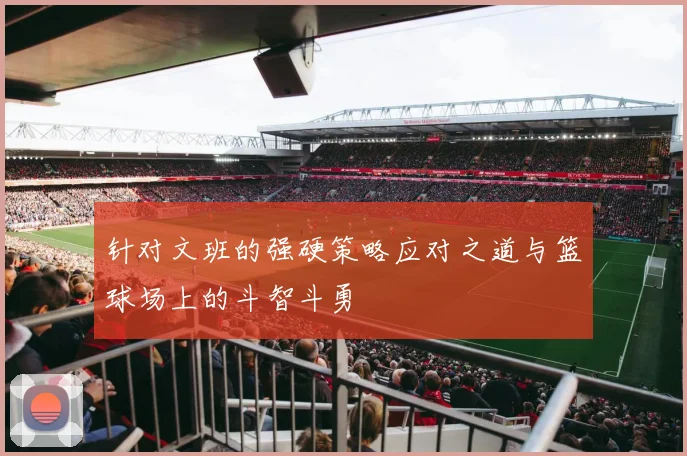 针对文班的强硬策略应对之道与篮球场上的斗智斗勇