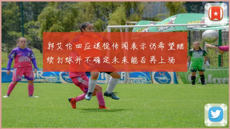 郭艾伦回应退役传闻表示仍希望继续打球并不确定未来能否再上场