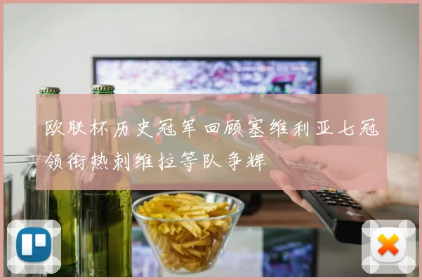 欧联杯历史冠军回顾塞维利亚七冠领衔热刺维拉等队争辉