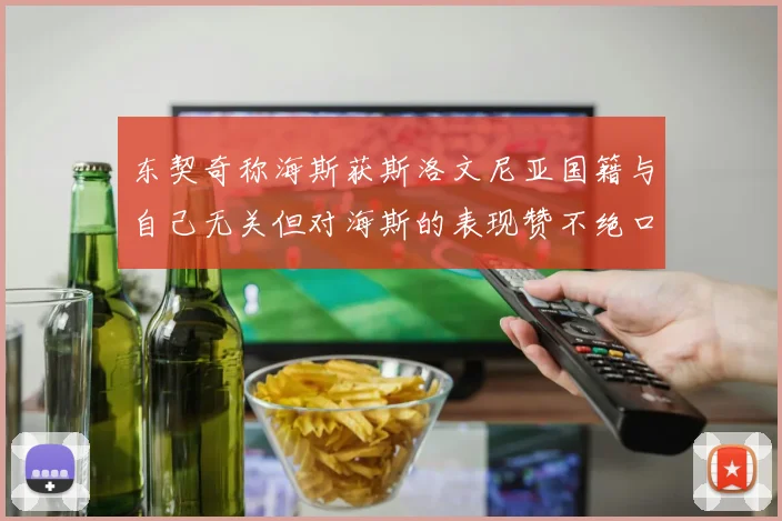 东契奇称海斯获斯洛文尼亚国籍与自己无关但对海斯的表现赞不绝口