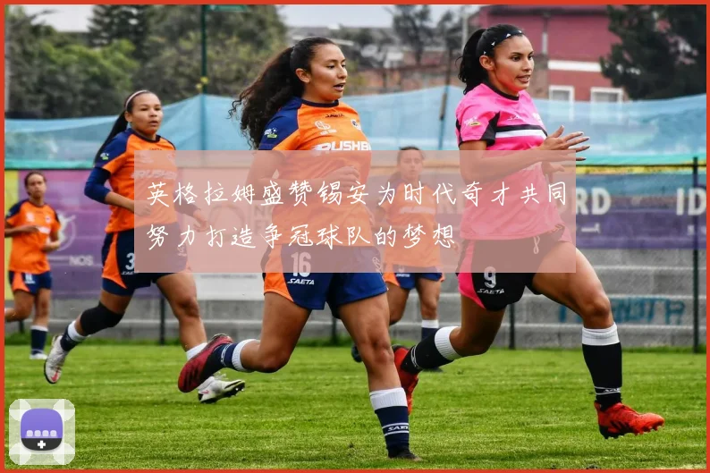 英格拉姆盛赞锡安为时代奇才共同努力打造争冠球队的梦想