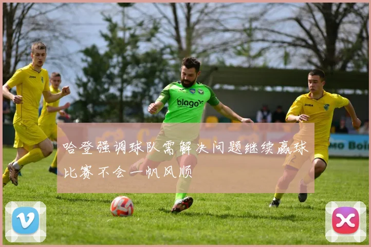 哈登强调球队需解决问题继续赢球比赛不会一帆风顺